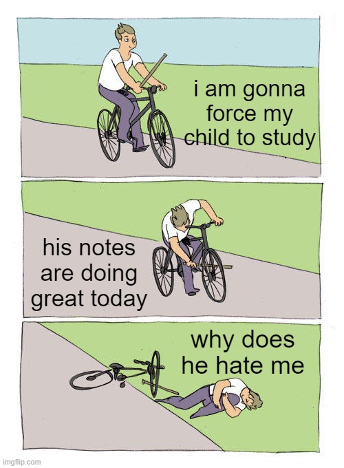 Bike Fall | i am gonna force my child to study; his notes are doing great today; why does he hate me | image tagged in memes,bike fall,yes,memer,how to become your favorite memer,yeah | made w/ Imgflip meme maker