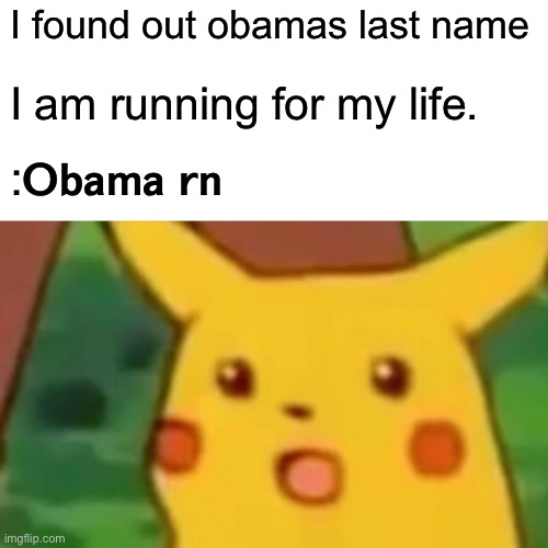 Surprised Pikachu | I found out obamas last name; I am running for my life. :𝗢𝗯𝗮𝗺𝗮 𝗿𝗻 | image tagged in memes,surprised pikachu | made w/ Imgflip meme maker
