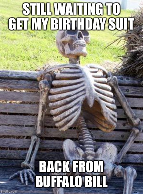 Waiting Skeleton Meme | STILL WAITING TO GET MY BIRTHDAY SUIT BACK FROM BUFFALO BILL | image tagged in memes,waiting skeleton | made w/ Imgflip meme maker