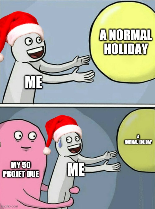 Running Away Balloon | A NORMAL HOLIDAY; ME; A NORMAL HOLIDAY; MY 50 PROJET DUE; ME | image tagged in memes,running away balloon | made w/ Imgflip meme maker