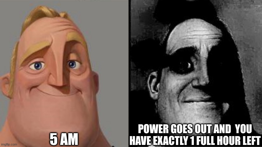 power runs out | 5 AM; POWER GOES OUT AND  YOU HAVE EXACTLY 1 FULL HOUR LEFT | image tagged in traumatized mr incredible | made w/ Imgflip meme maker