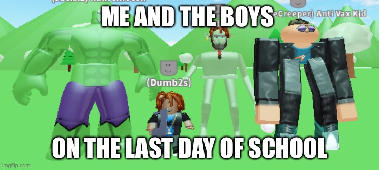me and the boys roblox version | ME AND THE BOYS; ON THE LAST DAY OF SCHOOL | image tagged in me and the boys roblox version | made w/ Imgflip meme maker