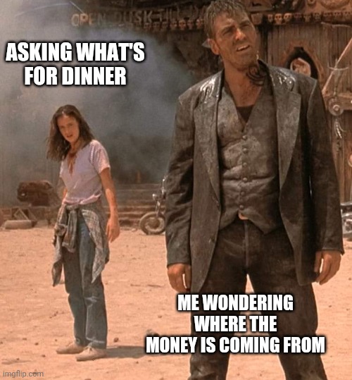 Such is life | ASKING WHAT'S FOR DINNER; ME WONDERING WHERE THE MONEY IS COMING FROM | image tagged in smerkin,dusk til dawn,success kid,captain obvious,poor people,me | made w/ Imgflip meme maker