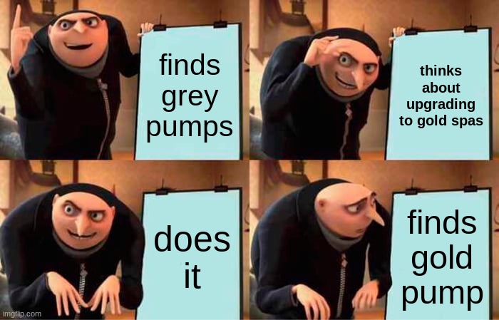 Gru's Plan | finds grey pumps; thinks about upgrading to gold spas; does it; finds gold pump | image tagged in memes,gru's plan | made w/ Imgflip meme maker