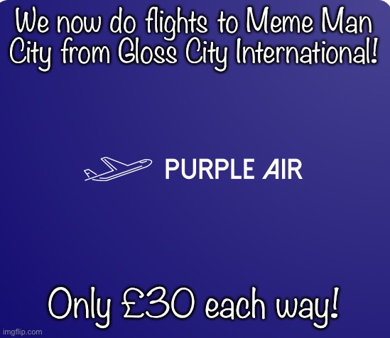 Why not fly there today? | We now do flights to Meme Man City from Gloss City International! Only £30 each way! | image tagged in purple air logo | made w/ Imgflip meme maker