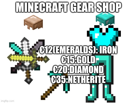 Gear shop |  MINECRAFT GEAR SHOP; €12(EMERALDS): IRON
€15:GOLD
€20:DIAMOND
€35:NETHERITE | image tagged in blank white template | made w/ Imgflip meme maker
