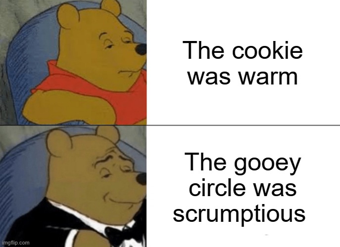 How it is in Britain | The cookie was warm; The gooey circle was scrumptious | image tagged in memes,tuxedo winnie the pooh,cookie | made w/ Imgflip meme maker