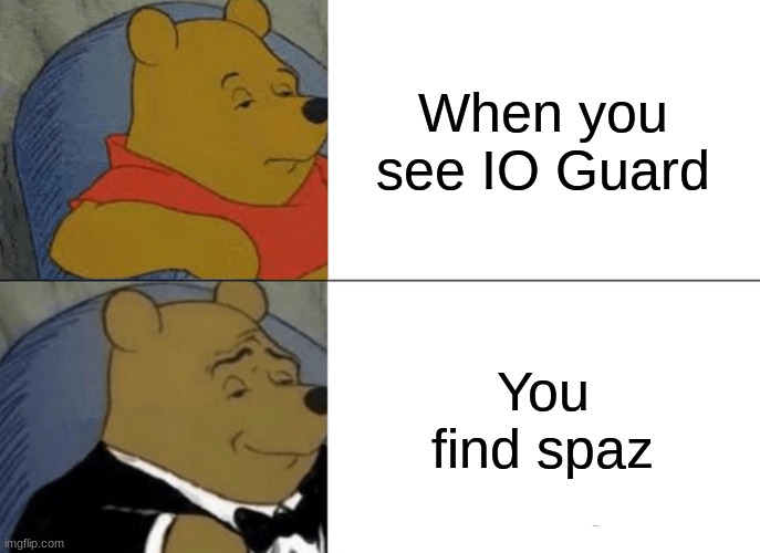 IO guards be like | When you see IO Guard; You find spaz | image tagged in memes,tuxedo winnie the pooh | made w/ Imgflip meme maker