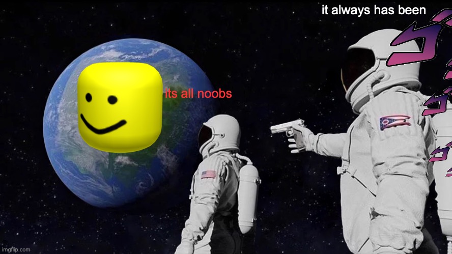 Always Has Been | it always has been; its all noobs | image tagged in memes,always has been | made w/ Imgflip meme maker