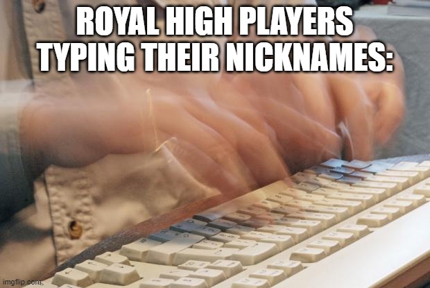 video games were good till little kids shat on them |  ROYAL HIGH PLAYERS TYPING THEIR NICKNAMES: | image tagged in typing fast,slander | made w/ Imgflip meme maker