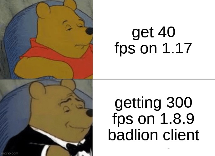 Tuxedo Winnie The Pooh Meme | get 40 fps on 1.17; getting 300 fps on 1.8.9 badlion client | image tagged in memes,tuxedo winnie the pooh | made w/ Imgflip meme maker