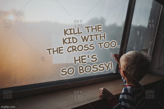 KILL THE KID WITH THE CROSS TOO. HE'S SO BOSSY! | made w/ Imgflip meme maker