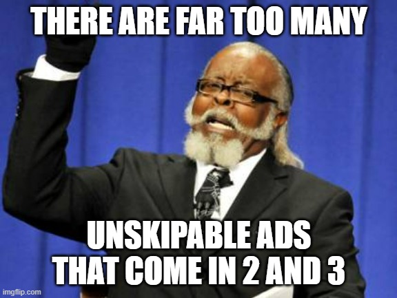 I hate those unskipable ads | THERE ARE FAR TOO MANY; UNSKIPABLE ADS THAT COME IN 2 AND 3 | image tagged in memes,too damn high,youtube,ads | made w/ Imgflip meme maker