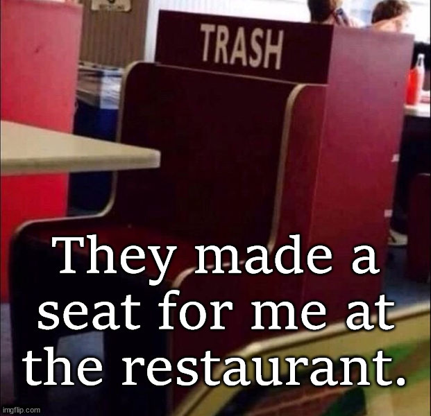 I feel good, they made a seat just for me. | ...... | image tagged in trash,seat | made w/ Imgflip meme maker