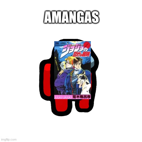aMANGAs | AMANGAS | image tagged in memes,blank transparent square,funny,among us,manga,jojo's bizarre adventure | made w/ Imgflip meme maker