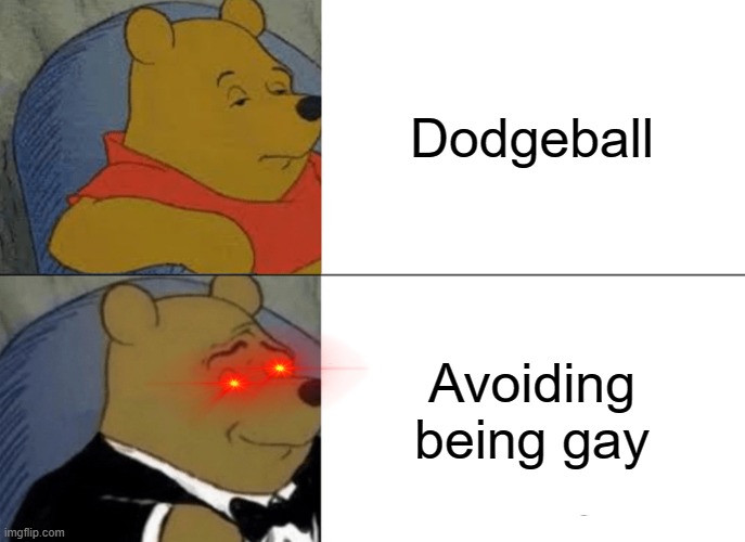 Dodgeball | Dodgeball; Avoiding being gay | image tagged in memes,tuxedo winnie the pooh | made w/ Imgflip meme maker