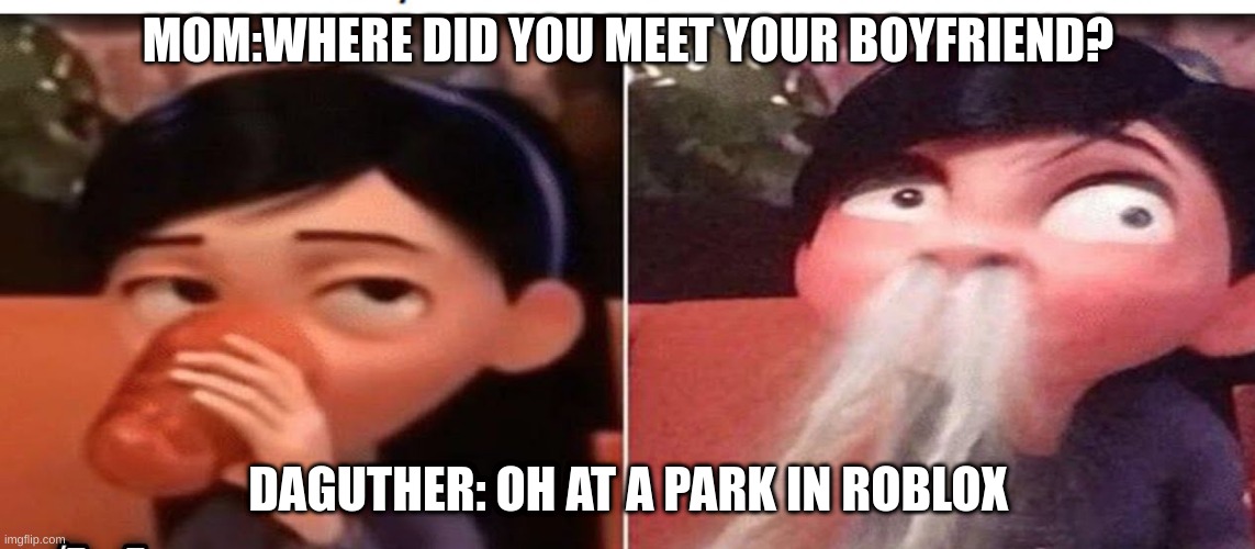 MOM:WHERE DID YOU MEET YOUR BOYFRIEND? DAGUTHER: OH AT A PARK IN ROBLOX | image tagged in funny memes | made w/ Imgflip meme maker