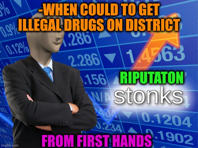 -Wide opened skills of speech. |  -WHEN COULD TO GET ILLEGAL DRUGS ON DISTRICT; RIPUTATON; FROM FIRST HANDS | image tagged in stonk,wait thats illegal,don't do drugs,wrong neighborhood,safety first,joker rainbow hands | made w/ Imgflip meme maker