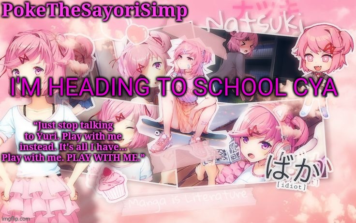 Natsuki temp thx sayori | I'M HEADING TO SCHOOL CYA | image tagged in natsuki temp thx sayori | made w/ Imgflip meme maker