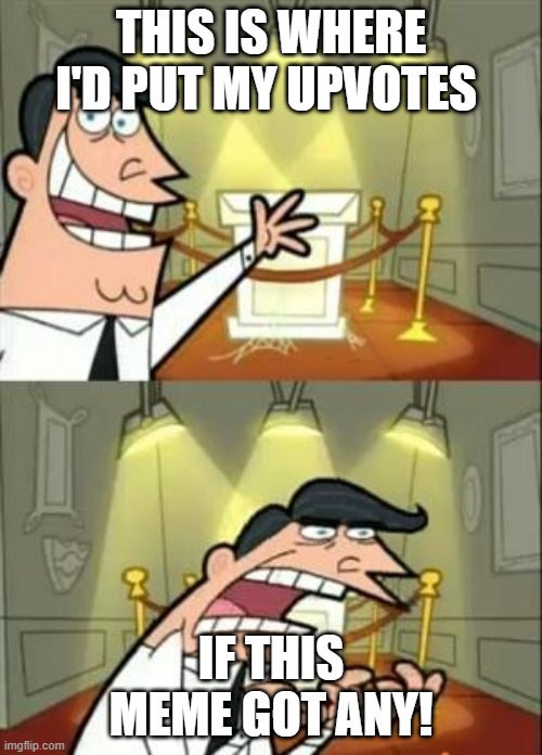 This Is Where I'd Put My Trophy If I Had One | THIS IS WHERE I'D PUT MY UPVOTES; IF THIS MEME GOT ANY! | image tagged in memes,this is where i'd put my trophy if i had one | made w/ Imgflip meme maker