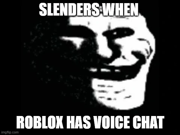 dont trust to slenders, he uses mic in voice chat or askes you to mic up many times | SLENDERS WHEN; ROBLOX HAS VOICE CHAT | image tagged in trollge,roblox,slender,roblox slenders be like | made w/ Imgflip meme maker