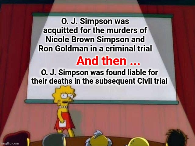 It Ain't Over Until The Last Gavel Bangs | O. J. Simpson was acquitted for the murders of Nicole Brown Simpson and Ron Goldman in a criminal trial; And then ... O. J. Simpson was found liable for their deaths in the subsequent Civil trial | image tagged in lisa simpson's presentation,memes,civil rights,criminal,law,thats how the game is played | made w/ Imgflip meme maker