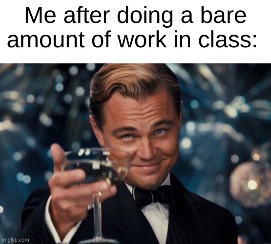 in school rn | Me after doing a bare amount of work in class: | image tagged in memes,leonardo dicaprio cheers | made w/ Imgflip meme maker
