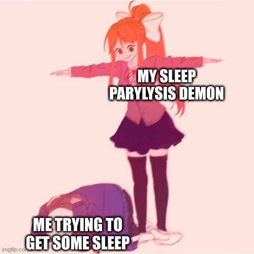 Monika t-posing on Sans |  MY SLEEP PARYLYSIS DEMON; ME TRYING TO GET SOME SLEEP | image tagged in monika t-posing on sans | made w/ Imgflip meme maker