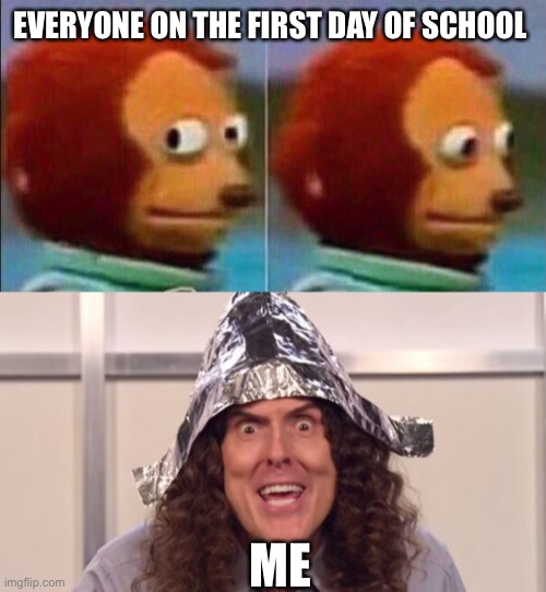 Yolo my weirdos | EVERYONE ON THE FIRST DAY OF SCHOOL; ME | image tagged in monkey looking away,wierd al foil | made w/ Imgflip meme maker