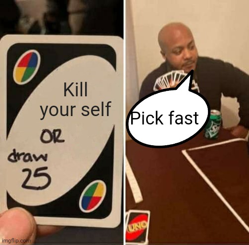 Funny ? | Kill your self; Pick fast | image tagged in memes,uno draw 25 cards | made w/ Imgflip meme maker