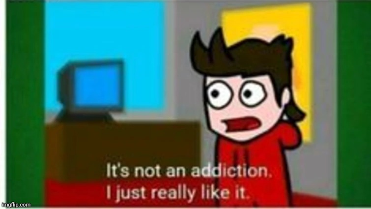 it’s not an addiction | image tagged in it s not an addiction | made w/ Imgflip meme maker