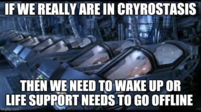 IF WE REALLY ARE IN CRYROSTASIS; THEN WE NEED TO WAKE UP OR LIFE SUPPORT NEEDS TO GO OFFLINE | image tagged in cryrostasis,cryrosleep | made w/ Imgflip meme maker