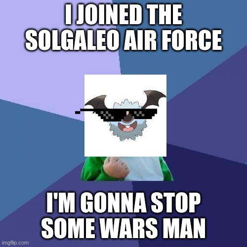 Success Kid | I JOINED THE SOLGALEO AIR FORCE; I'M GONNA STOP SOME WARS MAN | image tagged in memes,success kid | made w/ Imgflip meme maker