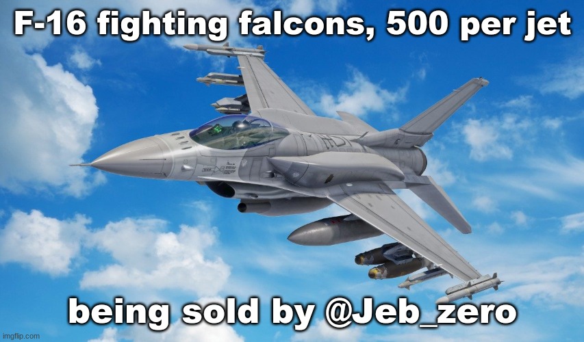 F-16 Fighting Falcons For Sale | F-16 fighting falcons, 500 per jet; being sold by @Jeb_zero | image tagged in selling,f-16 | made w/ Imgflip meme maker