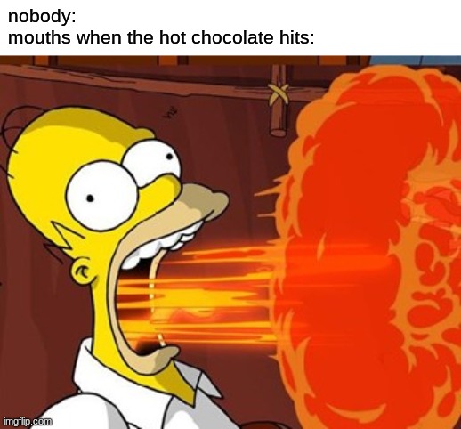 Mouth on fire | nobody:
mouths when the hot chocolate hits: | image tagged in mouth on fire,hot chocolate,memes | made w/ Imgflip meme maker