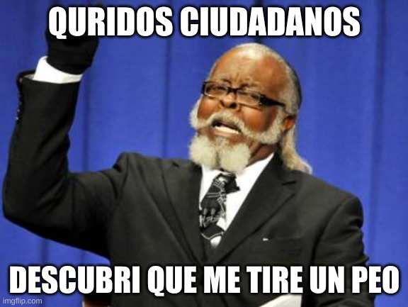 cunado el presi dice un anuncio importante | QURIDOS CIUDADANOS; DESCUBRI QUE ME TIRE UN PEO | image tagged in funny | made w/ Imgflip meme maker