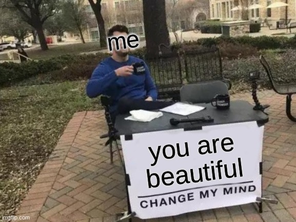 Change My Mind Meme | me; you are beautiful | image tagged in memes,change my mind | made w/ Imgflip meme maker