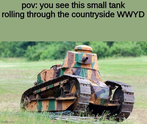 WWYD | pov: you see this small tank rolling through the countryside WWYD | image tagged in roleplaying | made w/ Imgflip meme maker