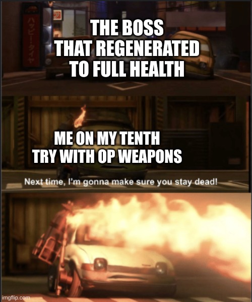 This time im gonna make sure you stay dead | THE BOSS THAT REGENERATED TO FULL HEALTH; ME ON MY TENTH TRY WITH OP WEAPONS | image tagged in this time im gonna make sure you stay dead | made w/ Imgflip meme maker