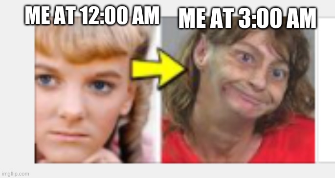 Grazey gal | ME AT 3:00 AM; ME AT 12:00 AM | image tagged in grazey gal,memes,funny,ugly,ur mom,fun | made w/ Imgflip meme maker