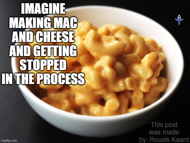 Bonus Quest: Where's Rouxls? If you find him I'll updoot you | IMAGINE MAKING MAC AND CHEESE AND GETTING STOPPED IN THE PROCESS; This post was made by: Rouxls Kaard | image tagged in mac and cheese,rouxls kaard,bonus mission | made w/ Imgflip meme maker