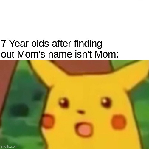 Surprised Pikachu | 7 Year olds after finding out Mom's name isn't Mom: | image tagged in memes,surprised pikachu,mom,nostalgia | made w/ Imgflip meme maker