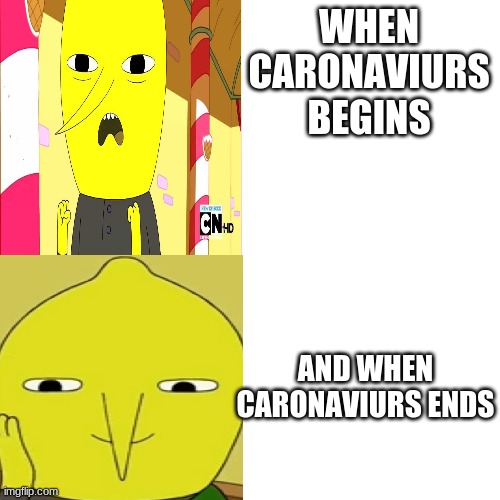 My Opinion of the covid 19 | WHEN CARONAVIURS BEGINS; AND WHEN CARONAVIURS ENDS | image tagged in lemongrab blank template,caronavirus,covid-19,lemongrab,memes | made w/ Imgflip meme maker