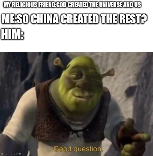 Shrek good question | MY RELIGIOUS FRIEND:GOD CREATED THE UNIVERSE AND US; ME:SO CHINA CREATED THE REST? HIM: | image tagged in shrek good question,made in china,lol jk its made in my country,e | made w/ Imgflip meme maker
