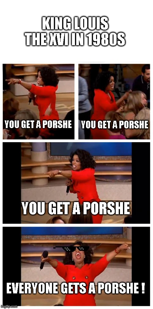 OMG :> | KING LOUIS THE XVI IN 1980S; YOU GET A PORSHE; YOU GET A PORSHE; YOU GET A PORSHE; EVERYONE GETS A PORSHE ! | image tagged in memes,oprah you get a car everybody gets a car | made w/ Imgflip meme maker