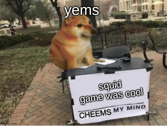 so is it | yems; squid game was cool | image tagged in cheems my mind | made w/ Imgflip meme maker