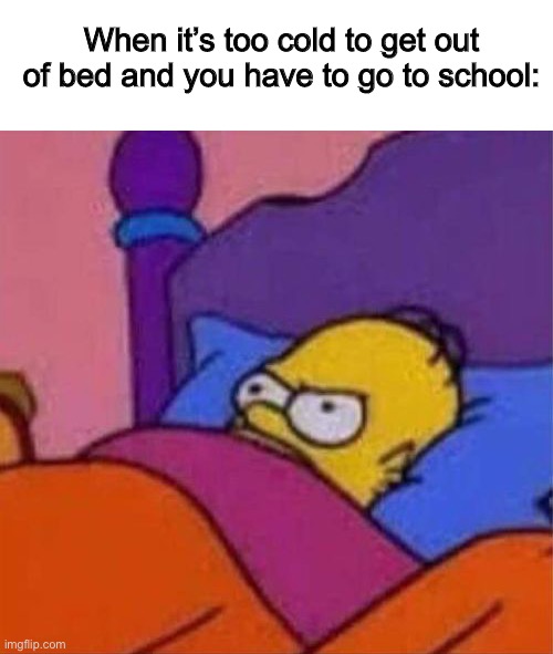 I made this meme when I’m in the same situation | When it’s too cold to get out of bed and you have to go to school: | image tagged in angry homer simpson in bed | made w/ Imgflip meme maker