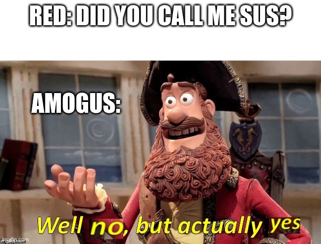 Well no, but actually yes | RED: DID YOU CALL ME SUS? AMOGUS: | image tagged in well no but actually yes | made w/ Imgflip meme maker