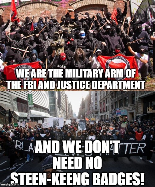 AND WE DON'T NEED NO STEEN-KEENG BADGES! WE ARE THE MILITARY ARM OF THE FBI AND JUSTICE DEPARTMENT | image tagged in antifa,black lives matter | made w/ Imgflip meme maker