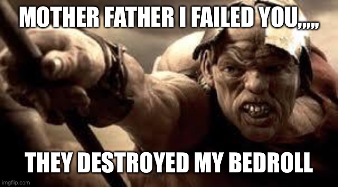 300 Hunchback | MOTHER FATHER I FAILED YOU,,,,, THEY DESTROYED MY BEDROLL | image tagged in 300 hunchback | made w/ Imgflip meme maker